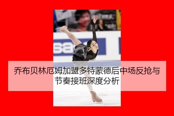 乔布贝林厄姆加盟多特蒙德后中场反抢与节奏接班深度分析